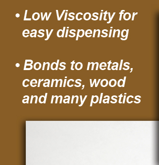 Low Viscosity for easy dispensing, bonds to metals, ceramics, woods and many plastics