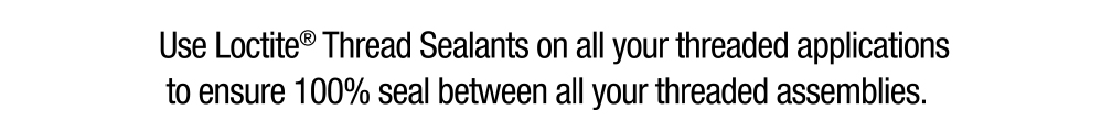 Use Loctite Thread Sealants on all your threaded applications to ensure 100% seal between all your threaded assemblies.