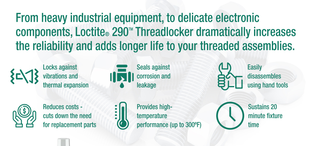 From heavy industrial equipment, to delicate electronic components, Loctite 290 Threadlocker dramatically increases the reliability and adds longer life to your threaded assemblies.