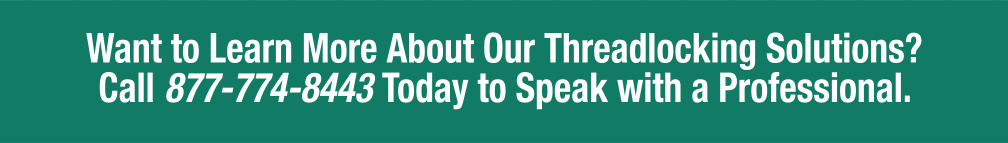 Want to learn more abour our threadlocking solutions? Call 877-774-8443 today to speak with a professional.