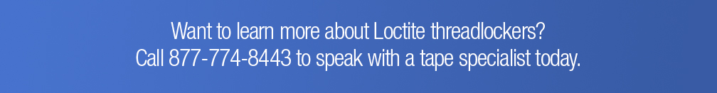 Want to learn more about Loctite threadlockers? Call 877-774-8443 to speak with a tape specialist today.